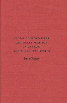 Social Conservatives and Party Politics in Canada and the United States - Farney, James