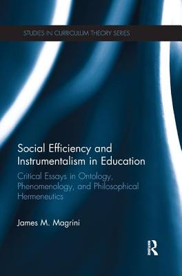 Social Efficiency and Instrumentalism in Education: Critical Essays in Ontology, Phenomenology, and Philosophical Hermeneutics - Magrini, James M