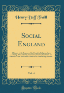 Social England, Vol. 4: A Record of the Progress of the People in Religion, Laws, Learning, Arts, Industry, Commerce, Science, Literature and Manners, from the Earliest Times to the Present Day; Section I (Classic Reprint)