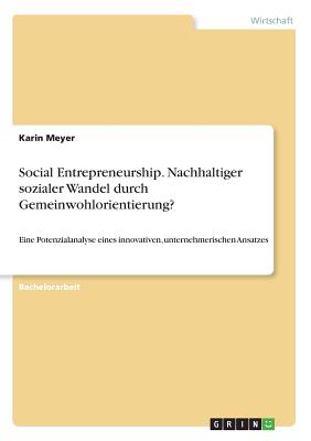 Social Entrepreneurship. Nachhaltiger sozialer Wandel durch Gemeinwohlorientierung?: Eine Potenzialanalyse eines innovativen, unternehmerischen Ansatzes - Meyer, Karin