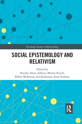 Social Epistemology and Relativism - Ashton, Natalie Alana (Editor), and Kusch, Martin (Editor), and McKenna, Robin (Editor)