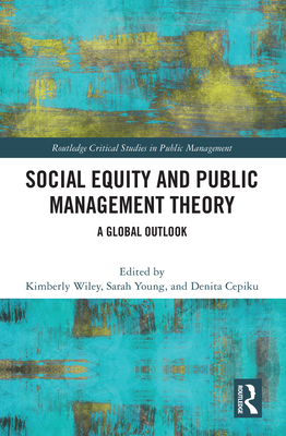 Social Equity and Public Management Theory: A Global Outlook - Wiley, Kimberly (Editor), and Young, Sarah (Editor), and Cepiku, Denita (Editor)