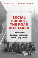 Social Europe, the Road not Taken: The Left and European Integration in the Long 1970s