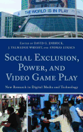 Social Exclusion, Power and Video Game Play: New Research in Digital Media and Technology /