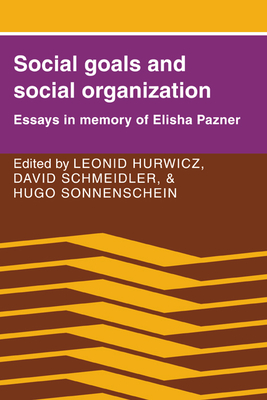 Social Goals and Social Organization: Essays in Memory of Elisha Pazner - Hurwicz, Leonid (Editor), and Schmeidler, David (Editor), and Sonnenschein, Hugo (Editor)