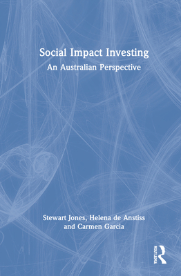 Social Impact Investing: An Australian Perspective - Jones, Stewart, and de Anstiss, Helena, and Garcia, Carmen