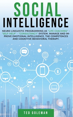 Social Intelligence: Neuro linguistic programming as life coaching - self-help - consultancy system. Manage and improve emotional intelligence, the competences and cognitive behavioral therapy. - Goleman, Ted