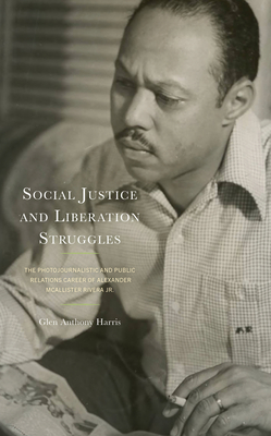 Social Justice and Liberation Struggles: The Photojournalistic and Public Relations Career of Alexander McAllister Rivera Jr. - Harris, Glen Anthony