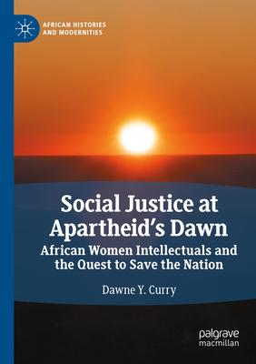 Social Justice at Apartheid's Dawn: African Women Intellectuals and the Quest to Save the Nation - Curry, Dawne Y.