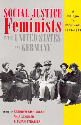 Social Justice Feminists in the United States and Germany - Sklar, Kathryn Kish (Editor), and Schler, Anja (Editor), and Strasser, Susan (Editor)