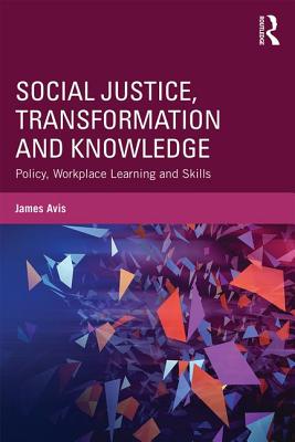 Social Justice, Transformation and Knowledge: Policy, Workplace Learning and Skills - Avis, James