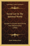 Social Law In The Spiritual World: Studies In Human And Divine Inter-Relationship (1904)