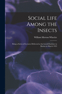 Social Life Among the Insects: Being a Series of Lectures Delivered at the Lowell Institute in Boston in March 1922 (Classic Reprint)