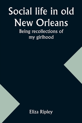 Social life in old New Orleans: Being recollections of my girlhood - Ripley, Eliza