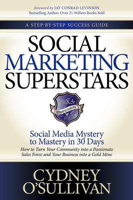 Social Marketing Superstars: Social Media Mystery to Mastery in 30 Days - O'Sullivan, Cydney, and Levinson, Jay Conrad (Foreword by)