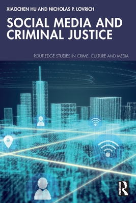 Social Media and Criminal Justice - Hu, Xiaochen, and Lovrich, Nicholas P