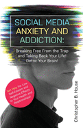 Social Media Anxiety and Addiction: Breaking Free from the Trap and Taking Back Your Life! Detox Your Brain!
