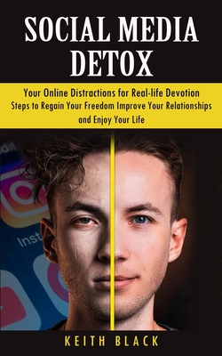 Social Media Detox: Your Online Distractions for Real-life Devotion (Steps to Regain Your Freedom Improve Your Relationships and Enjoy Your Life) - Black, Keith