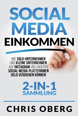 Social Media Einkommen: Wie Solo-Unternehmer und kleine Unternehmen auf Instagram und anderen Social-Media-Plattformen Geld verdienen knnen (2-in-1-Sammlung) - Oberg, Chris