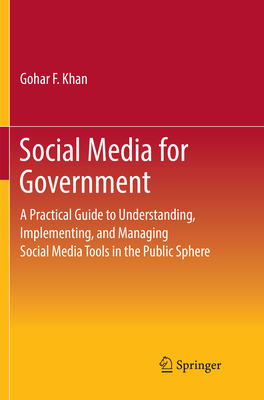 Social Media for Government: A Practical Guide to Understanding, Implementing, and Managing Social Media Tools in the Public Sphere - Khan, Gohar F