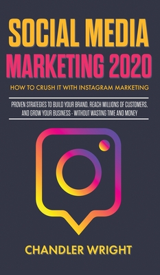 Social Media Marketing 2020: How to Crush it with Instagram Marketing - Proven Strategies to Build Your Brand, Reach Millions of Customers, and Grow Your Business Without Wasting Time and Money - Wright, Chandler