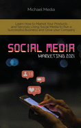 Social Media Marketing 2021: Learn How to Market Your Products and Services Using Social Media to Run a Successful Business and Grow your Company