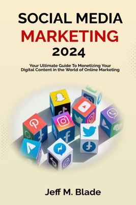 Social Media Marketing 2024: Your Ultimate Guide to Monetizing Your Digital Content in the World of Online Marketing - Blade, Jeff M