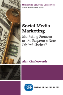 Social Media Marketing: Marketing Panacea or the Emperor's New Digital Clothes? - Charlesworth, Alan