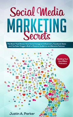 Social Media Marketing Secrets: The Book That Shows How Some Instagram Influencers, Facebook Stars and YouTube Vloggers Built a Massive Audience and Became Famous (Building Your One Million Followers) - Parker, Justin a