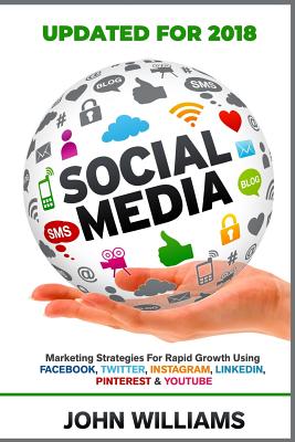 Social Media: Marketing Strategies for Rapid Growth Using: Facebook, Twitter, Instagram, LinkedIn, Pinterest and YouTube - Williams, John, Professor