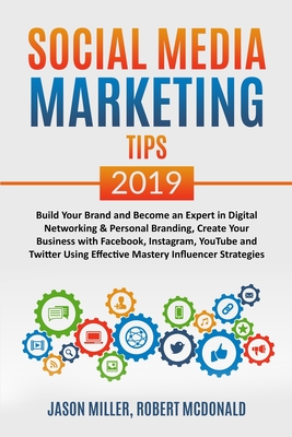 SOCIAL MEDIA MARKETING TIPS 2019 Build Your Brand And Become An Expert In Digital Networking & Personal Branding, Create Your Business With Facebook, Instagram, Youtube And Twitter Using Effective Mastery Influencer Strategies - Miller, Jason, and McDonald, Robert