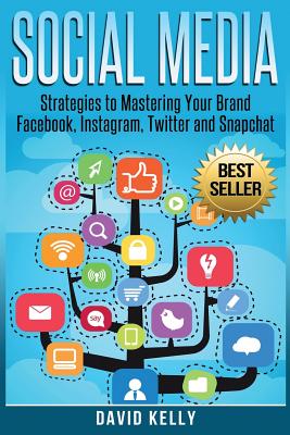 Social Media: Strategies To Mastering Your Brand- Facebook, Instagram, Twitter and Snapchat - Kelly, David