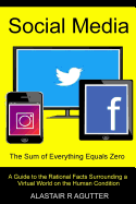 Social Media the Sum of Everything Equals Zero: A Guide to the Rational Facts Surrounding a Virtual World on the Human Condition