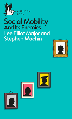 Social Mobility and Its Enemies - Major, Lee Elliot, and Machin, Stephen