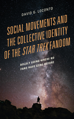 Social Movements and the Collective Identity of the Star Trek Fandom: Boldly Going Where No Fans Have Gone Before - Loconto, David G