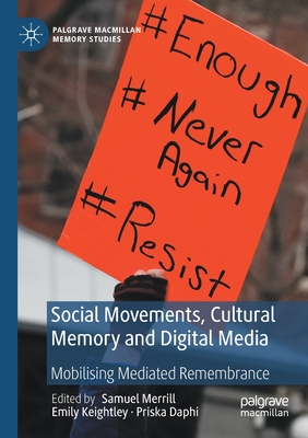 Social Movements, Cultural Memory and Digital Media: Mobilising Mediated Remembrance - Merrill, Samuel (Editor), and Keightley, Emily (Editor), and Daphi, Priska (Editor)