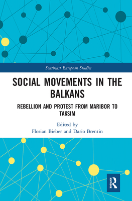 Social Movements in the Balkans: Rebellion and Protest from Maribor to Taksim - Bieber, Florian (Editor), and Brentin, Dario (Editor)