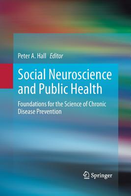 Social Neuroscience and Public Health: Foundations for the Science of Chronic Disease Prevention - Hall, Peter A, Professor (Editor)