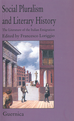 Social Pluralism and Literary History: The Literature of the Italian Emigration - Loriggio, Francesco (Editor)