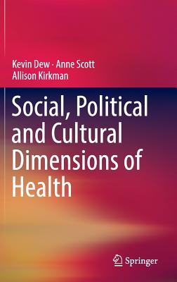 Social, Political and Cultural Dimensions of Health - Dew, Kevin, and Scott, Anne, and Kirkman, Allison