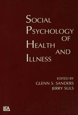 Social Psychology of Health and Illness - Sanders, Glenn S (Editor), and Suls, Jerry (Editor)