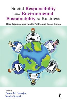 Social Responsibility and Environmental Sustainability in Business: How Organizations Handle Profits and Social Duties - Banerjee, Preeta M (Editor), and Shastri, Vanita (Editor)