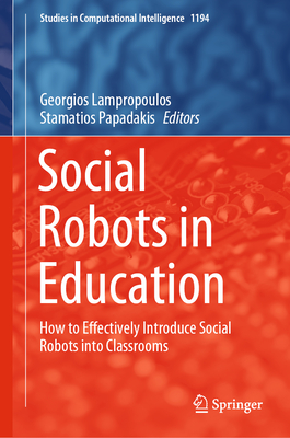 Social Robots in Education: How to Effectively Introduce Social Robots Into Classrooms - Lampropoulos, Georgios (Editor), and Papadakis, Stamatios (Editor)