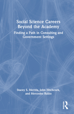 Social Science Careers Beyond the Academy: Finding a Path in Consulting and Government Settings - Merola, Stacey S., and Hitchcock, John, and Rubio, Mercedes