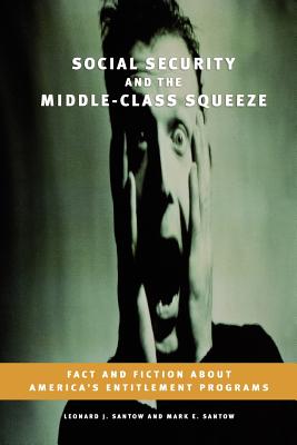 Social Security and the Middle-Class Squeeze: Fact and Fiction about America's Entitlement Programs - Santow, Leonard J, and Santow, Mark E