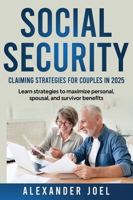 Social Security: Claiming Strategies for Couples in 2025: Learn strategies to maximize personal, spousal, and survivor benefits - Joel, Alexander