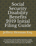 Social Security Disability Benefits 2019 Initial Filing Guide: A Social Security Disability Attorney Guides You Step-By-Step How to Properly File for Disability Benefits Online (and Save Up to $6,000!)