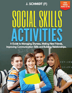 Social Skills Activities for Teens Ages 13-16: A Guide to Managing Shyness, Making New Friends, Improving Communication Skills and Building Relationships