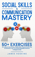 Social Skills & Communication Mastery: 50+ Exercises For Overcoming Anxiety, People Skills, Effective Small Talk & Charisma+ How To Analyze People& Emotional Intelligence (EQ)