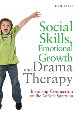 Social Skills, Emotional Growth and Drama Therapy: Inspiring Connection on the Autism Spectrum - Chasen, Lee R, and Landy, Robert J, Dr., PhD (Foreword by)